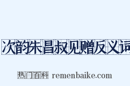 次韵朱昌叔见赠反义词是什么意思的图片